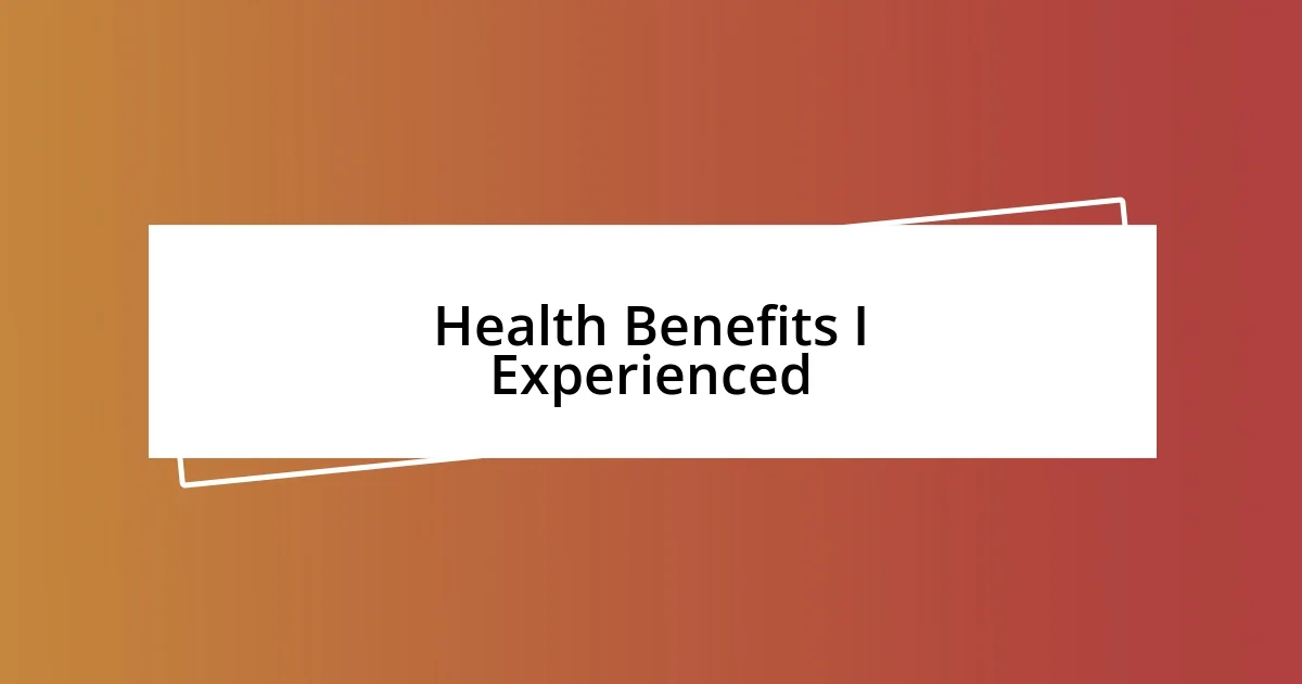 Health Benefits I Experienced