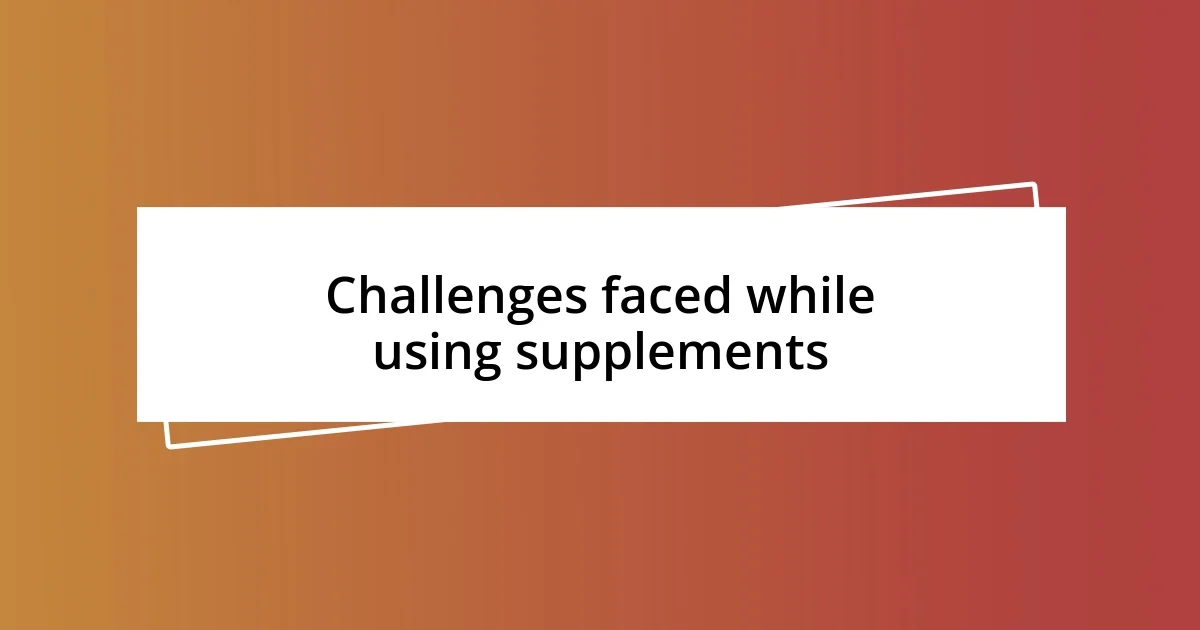 Challenges faced while using supplements